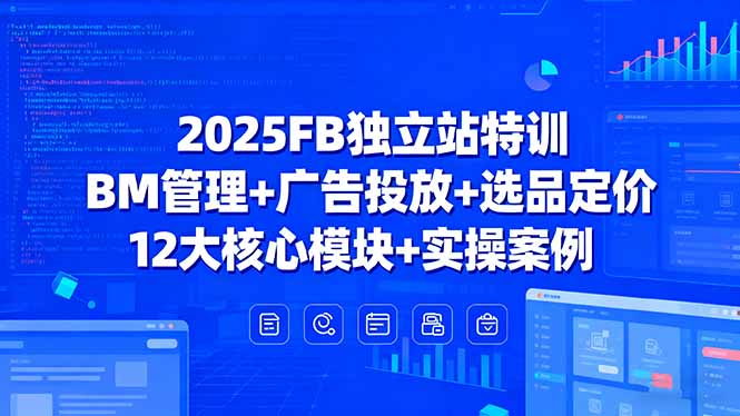2025FB独立站特训，BM管理+广告投放+选品定价，12大核心模块+实操案例-云阁资源网