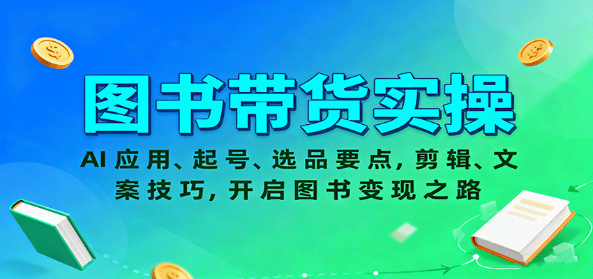 图书带货实操，AI应用、起号、选品要点，剪辑、文案技巧，开启图书变现之路-云阁资源网