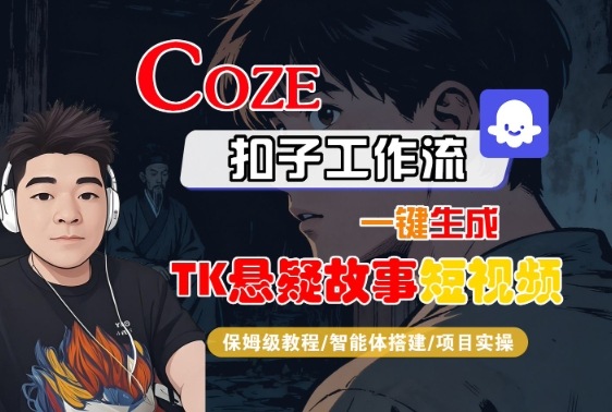 Coze扣子智能体工作流一键生成“TK悬疑故事“短视频，全流程保姆级教学-云阁资源网