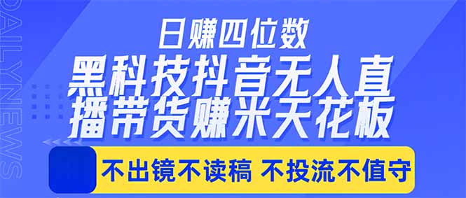 日入四位数！！最新黑科技抖音无人直播带货赚钱天花板，不出镜，不读稿，不投流，不值守，手…-云阁资源网