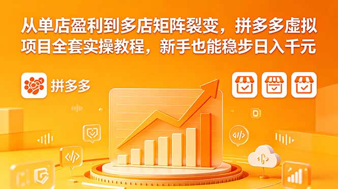 从单店盈利到多店矩阵裂变,拼多多虚拟项目全套实操教程,新手也能稳步日入千元-云阁资源网