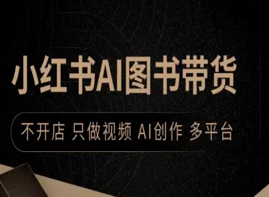 小红书AI图书带货，不开店，只做视频，AI创作，多平台-云阁资源网