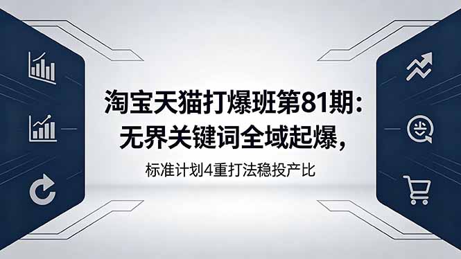 淘宝天猫打爆班第81期：无界关键词全域起爆，标准计划4重打法稳投产比-云阁资源网