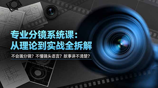 不会画分镜？不懂镜头语言？故事讲不清楚？专业分镜系统课，从理论到实战全拆解！-云阁资源网