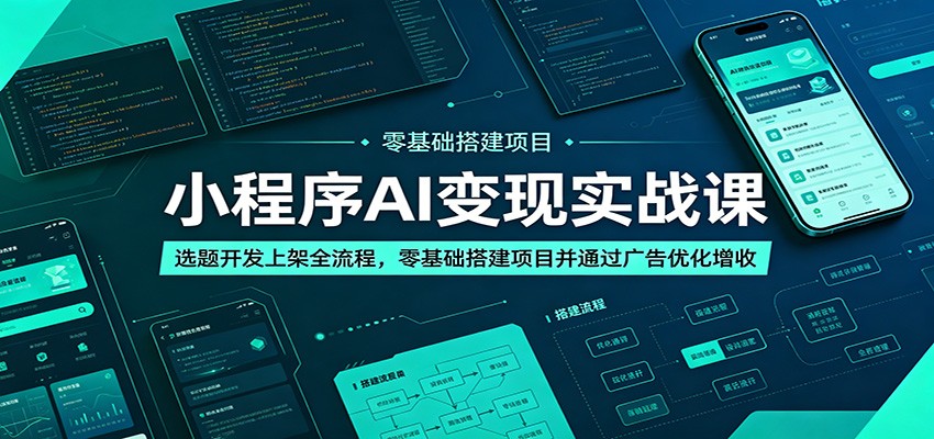 小程序AI变现实战课：选题开发上架全流程，零基础搭建项目并通过广告优化增收-云阁资源网