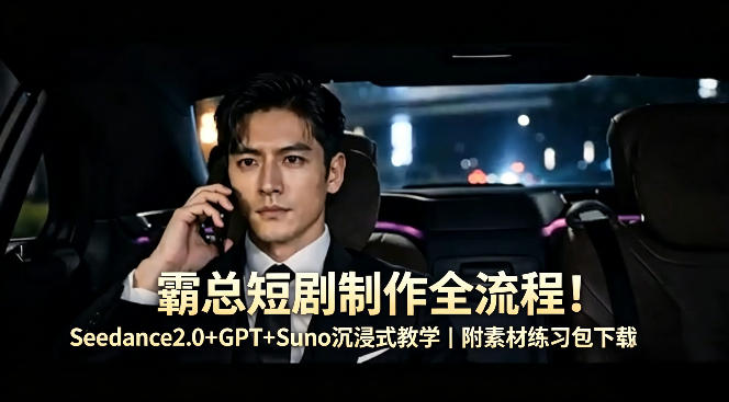 霸总短剧制作全流程！Seedance2.0+GPT+Suno沉浸式教学｜附素材练习包下载-云阁资源网