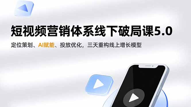 短视频营销体系线下破局课5.0,定位策划、AI赋能、投放优化,三天重构线上增长模型-云阁资源网