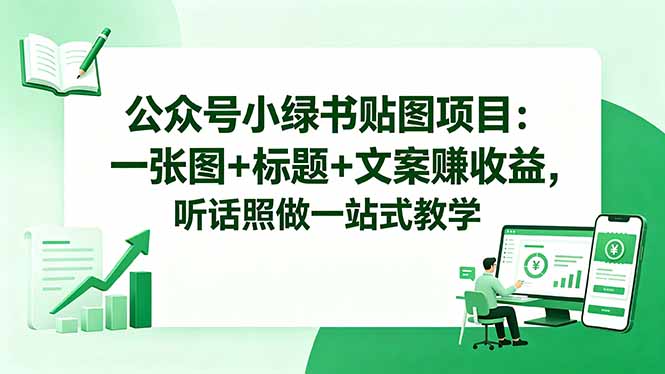 公众号小绿书贴图项目：一张图+标题+文案赚收益，听话照做一站式教学-云阁资源网