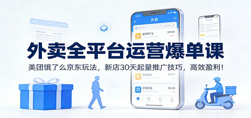 外卖全平台运营爆单课：美团饿了么京东玩法，新店30天起量推广技巧，高效盈利！-云阁资源网