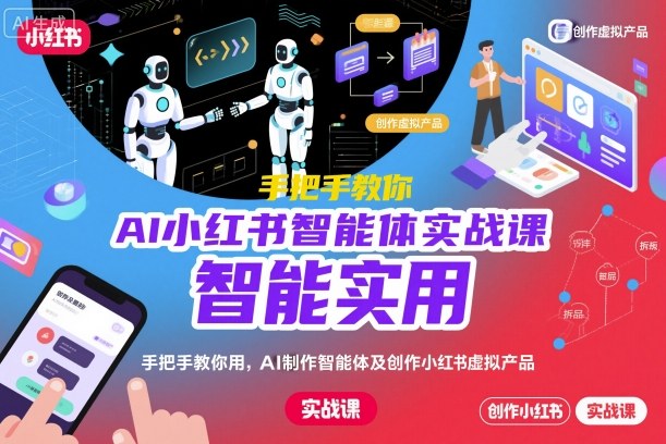 AI小红书智能体实战课，手把手教你用AI制作智能体及创作小红书虚拟产品，提效+内容商业化(更新)-云阁资源网