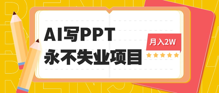 2025年用AI代写PPT打金，一单100-3K， 永不失业项目，细分蓝海领域-云阁资源网