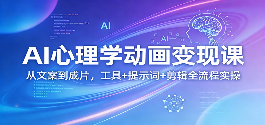 AI心理学动画变现课：从文案到成片，工具+提示词+剪辑全流程实操-云阁资源网