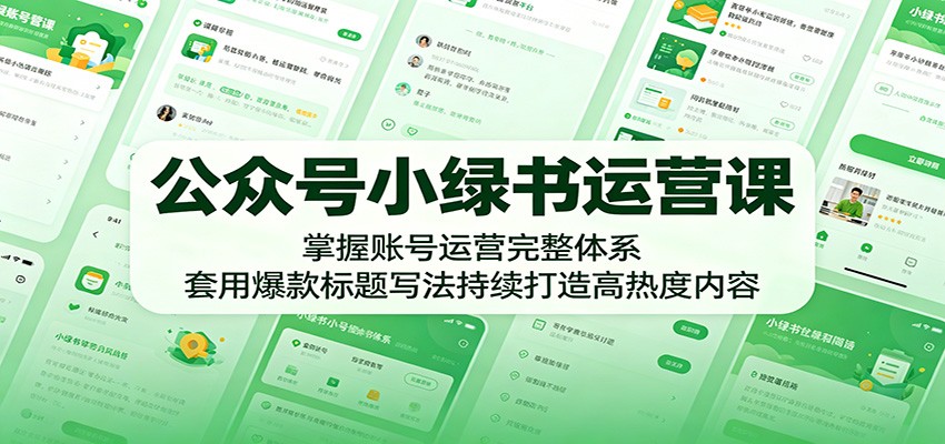 公众号小绿书运营课:掌握账号运营完整体系,套用爆款标题写法持续打造高热度内容-云阁资源网