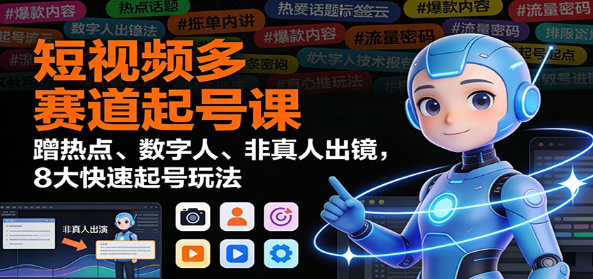 短视频多赛道起号课:蹭热点、数字人、非真人出镜,8大快速起号玩法-云阁资源网