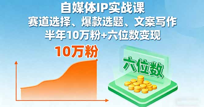 自媒体IP实战课，赛道选择、爆款选题、文案写作，半年10万粉+六位数变现-云阁资源网