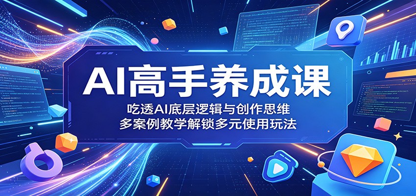 AI高手养成课：吃透AI底层逻辑与创作思维，多案例教学解锁多元使用玩法-云阁资源网