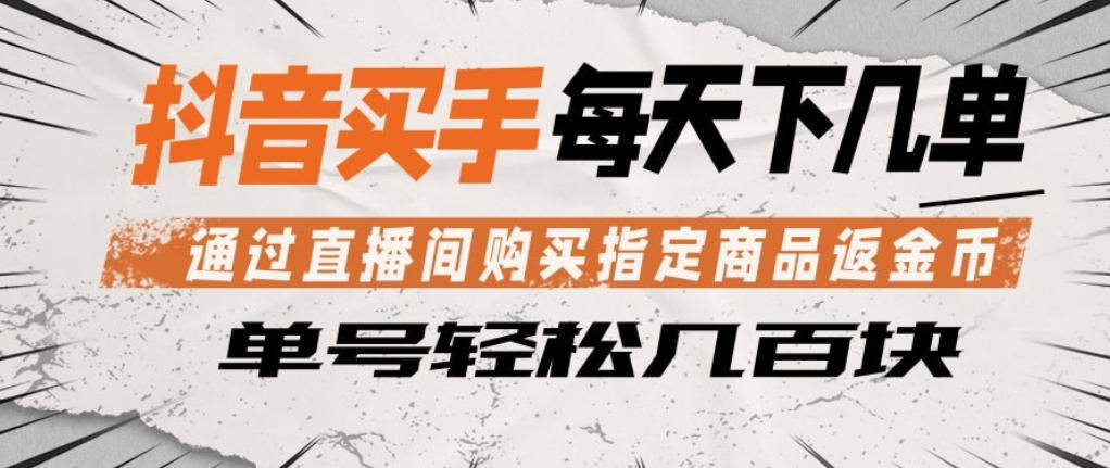 抖音买手通过直播间购买指定商品返金币，每天几单，轻松日入几张【揭秘】-云阁资源网