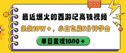 最近爆火的西游记高铁视频，条条10W＋，小白也能5分钟轻松上手，单日变现1k-云阁资源网
