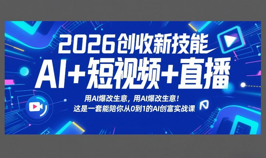 2026创收新技能AI+短视频+直播，用AI爆改生意，这是一套能陪你从0到1的AI创富实战课-云阁资源网