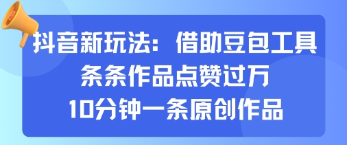 抖音新玩法，借助豆包工具，条条作品点赞过万，10分钟一条原创作品-云阁资源网