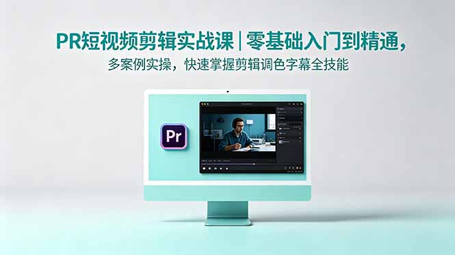 PR短视频剪辑实战课|零基础入门到精通,多案例实操,快速掌握剪辑调色字幕全技能-云阁资源网