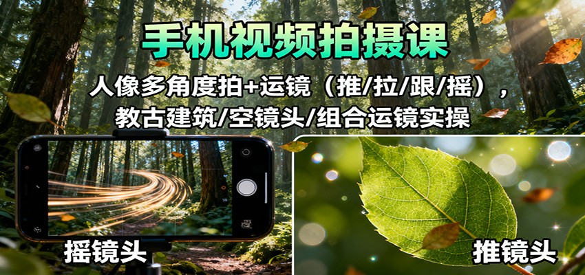手机视频拍摄课：人像多角度拍+运镜(推/拉/跟/摇)，古建筑/空镜头/组合运镜实操-云阁资源网