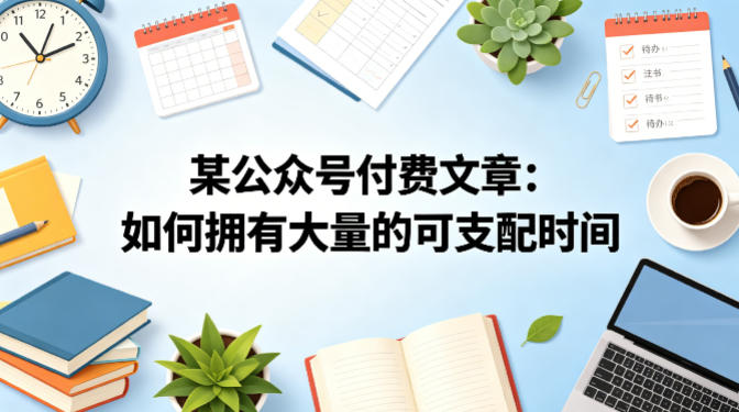某公众号付费文章：如何拥有大量的可支配时间？-云阁资源网