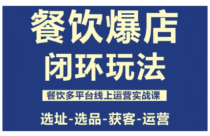 餐饮爆店闭环玩法，餐饮多平台线上运营实战课，选址-选品-获客-运营-云阁资源网