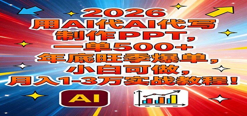 2026用AI代写制作PPT,一单500+,年底旺季爆单,小白可做,月入1-3万实战教程-云阁资源网