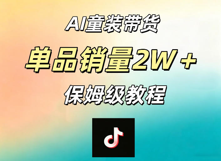 AI童装带货赛道，一部手机就可以操作，单品销量2w+【手把手教程】-云阁资源网