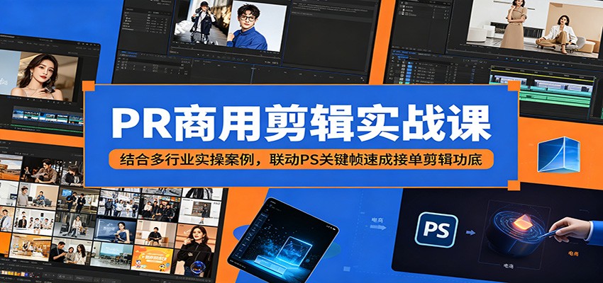 PR商用剪辑实战课：结合多行业实操案例，联动PS关键帧速成接单剪辑功底-云阁资源网