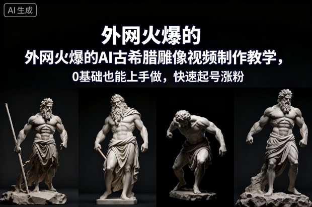 外网火爆的AI古希腊雕像视频制作教学，0基础也能上手做，快速起号涨粉-云阁资源网