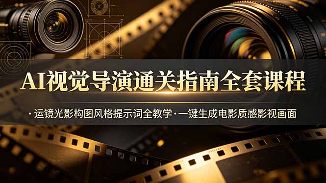 AI视觉导演通关指南全套课程，运镜光影构图风格提示词全教学，一键生成电影质感影视画面-云阁资源网