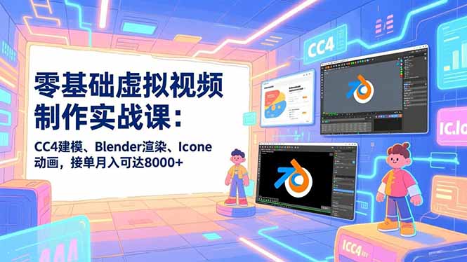 零基础虚拟视频制作实战课：CC4建模、Blender渲染、Iclone动画，接单月入可达8000+-云阁资源网