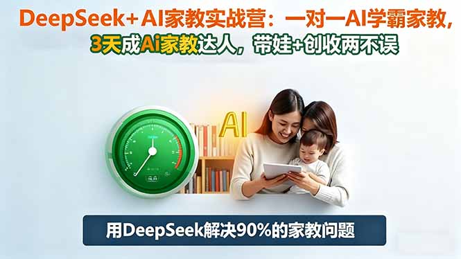 DeepSeek+AI家教实战营：1对1AI学霸家教,3天成Ai家教达人,带娃+创收两不误-云阁资源网