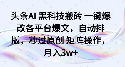 头条AI黑科技搬砖项目一键爆改各平台爆文，自动排版，秒过原创矩阵操作，月入3w+【揭秘】-云阁资源网