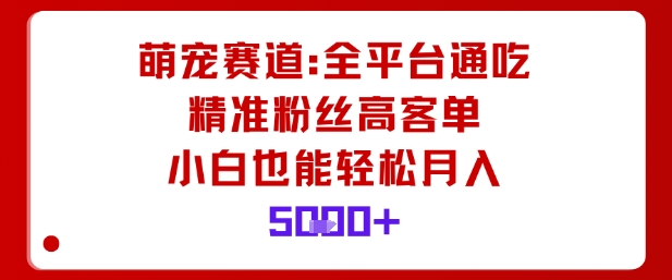 萌宠赛道，全平台通吃，精准粉丝高客单，小白也能轻松月入5k-云阁资源网