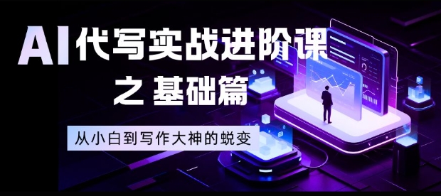 AI代写实战进阶课之基础篇,从小白到写作大神的蜕变【揭秘】-云阁资源网