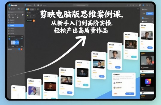 剪映电脑版思维案例课,从新手入门到高阶实操,轻松产出高质量作品-云阁资源网