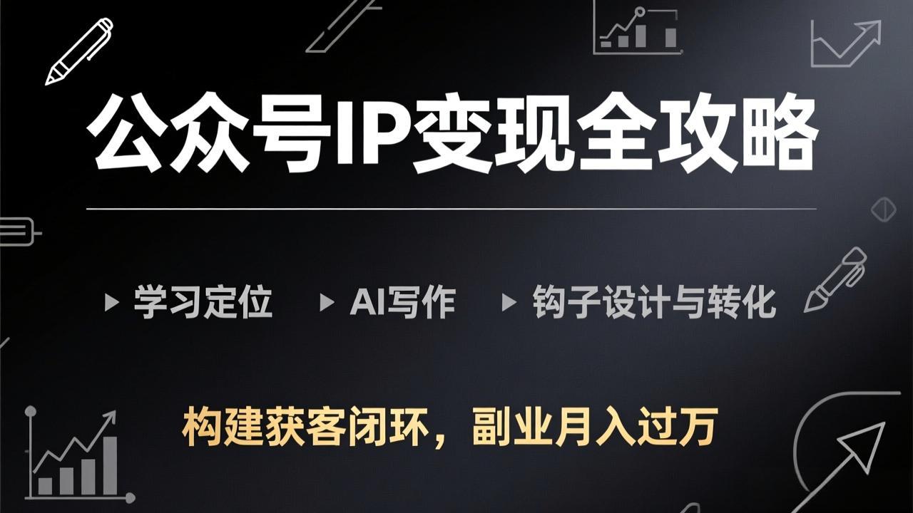 公众号IP变现全攻略-更新，学习定位、AI写作、钩子设计与转化，构建获客闭环，副业月入过万-云阁资源网