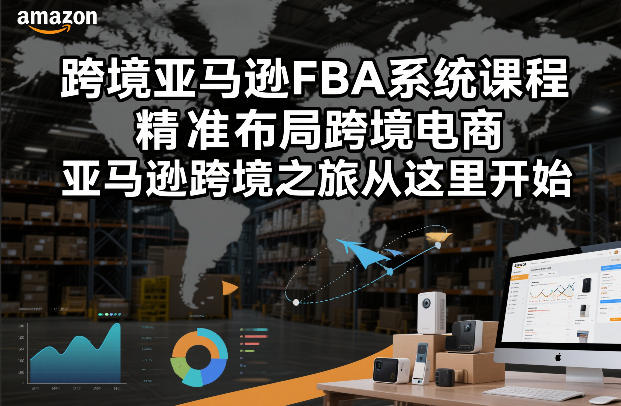 跨境亚马逊FBA系统课程，精准布局跨境电商，亚马逊跨境之旅从这里开始(更新)-云阁资源网