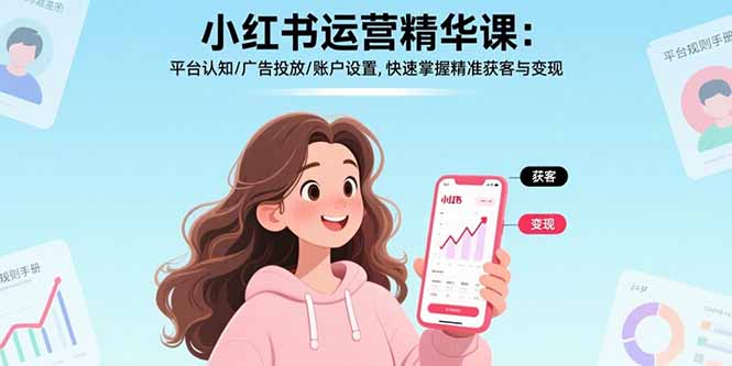 小红书运营精华课-更新：平台认知/广告投放/账户设置,快速掌握精准获客与变现-云阁资源网