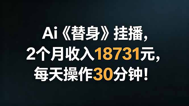 Ai替身挂播，2个月收入18731元，每天操作30分钟！-云阁资源网