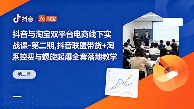 抖音与淘宝双平台电商线下实战课-第二期，抖音联盟带货+淘系控费与螺旋起爆全套落地教学-云阁资源网