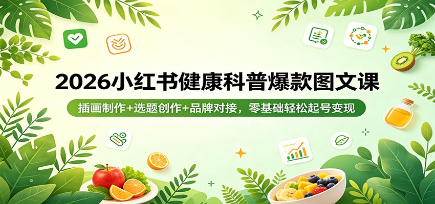 2026小红书健康科普爆款图文课：插画制作+选题创作+品牌对接，零基础轻松起号变现-云阁资源网