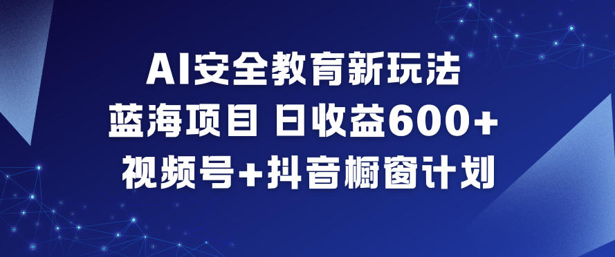 AI安全教育新玩法,蓝海项目,日收益6张+,视频号+抖音橱窗计划-云阁资源网