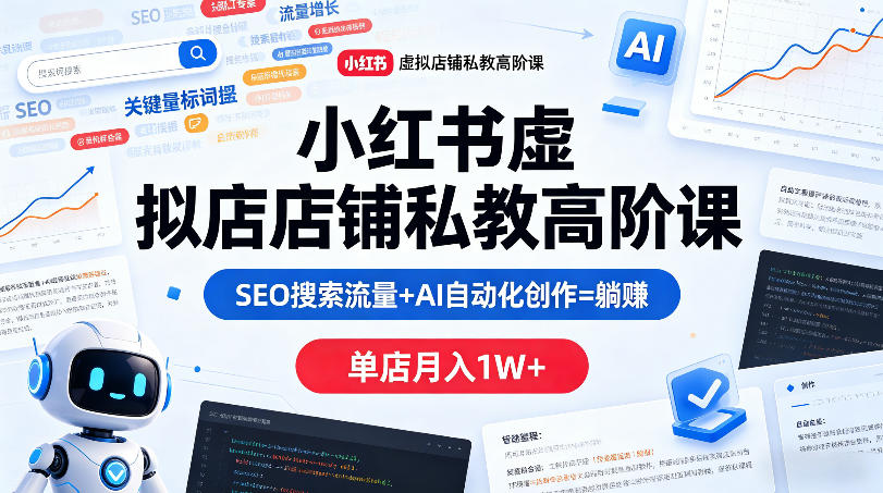 小红书虚拟店铺私教高阶课，SEO搜索流量+AI自动化创作=躺賺，单店月入1W+-云阁资源网