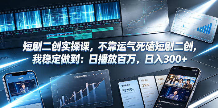 短剧二创实操课，不靠运气死磕短剧二创，我稳定做到：日播放百万，日入300+-云阁资源网