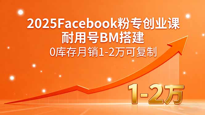 2025Facebook粉专创业课，耐用号BM搭建，0库存月销1-2万可复制-云阁资源网