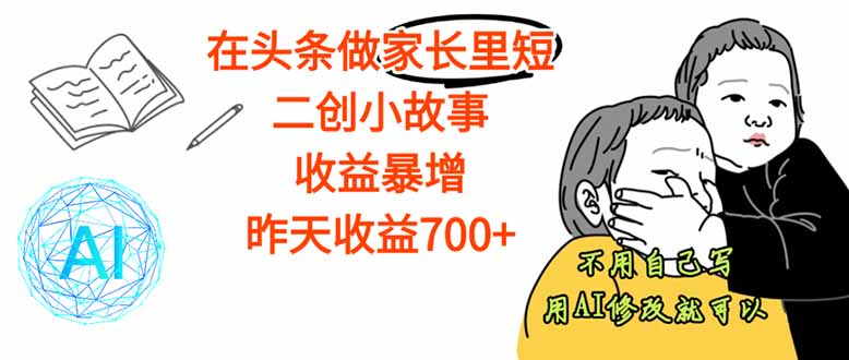 【劲爆】在头条做家长里短二创小故事，收益暴增，这个月我已经赚了1.5W+-云阁资源网